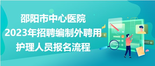 邵陽市中心醫(yī)院2023年招聘編制外聘用護理人員報名流程