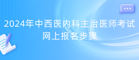 2024年中西醫(yī)內(nèi)科主治醫(yī)師考試網(wǎng)上報(bào)名步驟