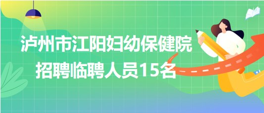 瀘州市江陽(yáng)婦幼保健院2023年7月招聘臨聘人員15名