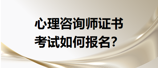 心理咨詢師證書考試如何報名？