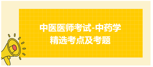 中醫(yī)醫(yī)師考試-中藥學(xué)精選考點及考題4