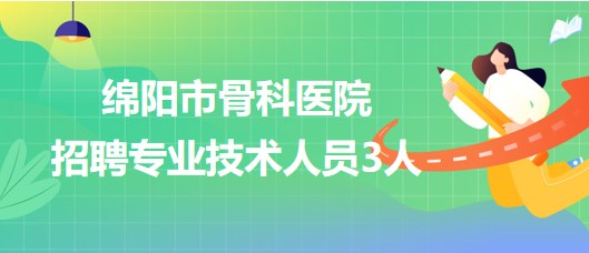 四川省綿陽(yáng)市骨科醫(yī)院2023年招聘專業(yè)技術(shù)人員3人