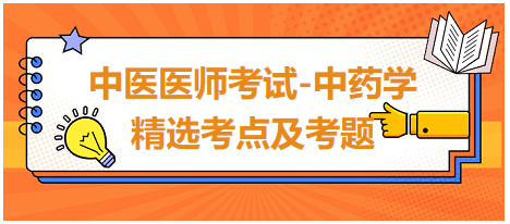 中醫(yī)醫(yī)師考試-中藥學(xué)精選考點(diǎn)及考題9