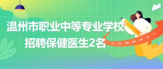 溫州市職業(yè)中等專業(yè)學校2023年招聘保健醫(yī)生2名