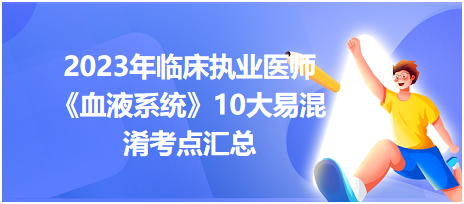 2023年臨床執(zhí)業(yè)醫(yī)師《血液系統(tǒng)》10大易混淆考點(diǎn)匯總