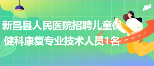 紹興市新昌縣人民醫(yī)院招聘兒童保健科康復專業(yè)技術人員1名