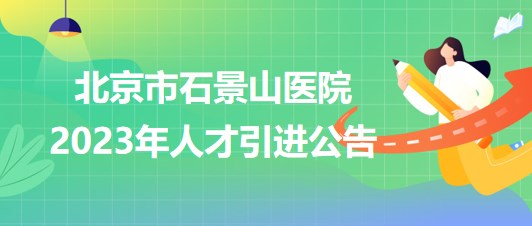 北京市石景山醫(yī)院2023年人才引進(jìn)公告