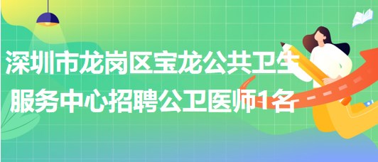 深圳市龍崗區(qū)寶龍公共衛(wèi)生服務中心2023年7月招聘公衛(wèi)醫(yī)師1名