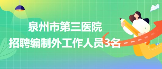 泉州市第三醫(yī)院2023年7月招聘編制外工作人員3名