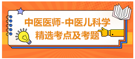 中醫(yī)醫(yī)師-中醫(yī)兒科學(xué)精選考點(diǎn)與考題3