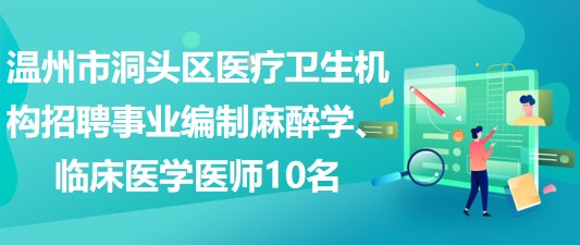 溫州市洞頭區(qū)醫(yī)療衛(wèi)生機構招聘事業(yè)編制麻醉學、臨床醫(yī)學醫(yī)師10名