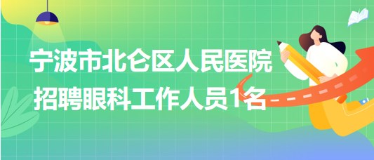 寧波市北侖區(qū)人民醫(yī)院2023年7月招聘眼科工作人員1名