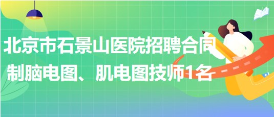 北京市石景山醫(yī)院招聘合同制腦電圖、肌電圖技師1名