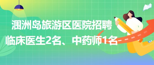 廣西北海市潿洲島旅游區(qū)醫(yī)院招聘臨床醫(yī)生2名、中藥師1名