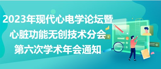 2023年現代心電學論壇暨心臟功能無創(chuàng)技術分會第六次學術年會通知