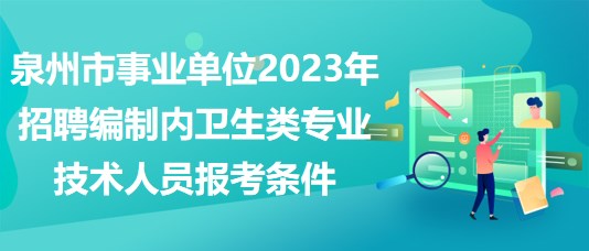 泉州市事業(yè)單位2023年招聘編制內(nèi)衛(wèi)生類專業(yè)技術(shù)人員報(bào)考條件