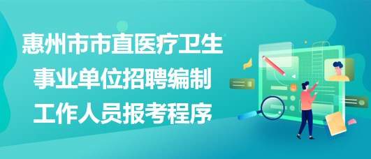 惠州市市直醫(yī)療衛(wèi)生事業(yè)單位2023年招聘編制工作人員報考程序