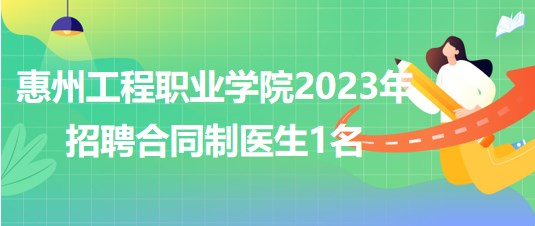 惠州工程職業(yè)學(xué)院2023年招聘合同制醫(yī)生1名