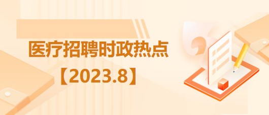 醫(yī)療衛(wèi)生招聘時事政治：2023年8月時政熱點匯總