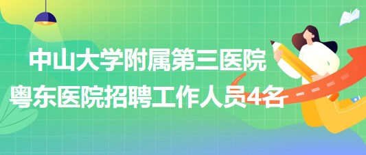 中山大學附屬第三醫(yī)院粵東醫(yī)院2023年招聘工作人員4名