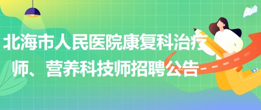 廣西北海市人民醫(yī)院康復科治療師、營養(yǎng)科技師招聘公告