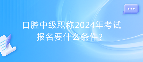 口腔中級(jí)職稱2024年考試報(bào)名要什么條件？