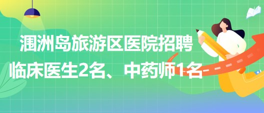 北海市潿洲島旅游區(qū)醫(yī)院招聘臨床醫(yī)生2名、中藥師1名