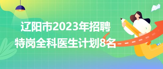 遼寧省遼陽(yáng)市2023年招聘特崗全科醫(yī)生計(jì)劃8名