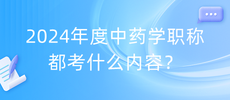 2024年度中藥學職稱都考什么內(nèi)容？