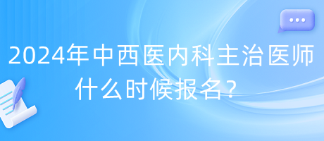 2024年度中西醫(yī)內(nèi)科主治醫(yī)師什么時(shí)候報(bào)名？