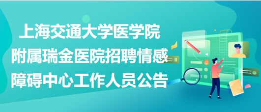 上海交通大學醫(yī)學院附屬瑞金醫(yī)院招聘情感障礙中心工作人員公告