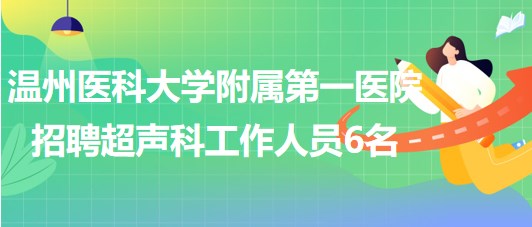 溫州醫(yī)科大學(xué)附屬第一醫(yī)院2023年招聘超聲科工作人員6名