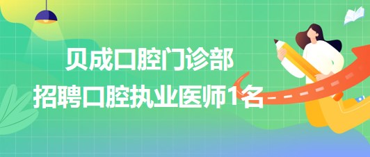 昆明市晉寧區(qū)貝成口腔門診部2023年招聘口腔執(zhí)業(yè)醫(yī)師1名