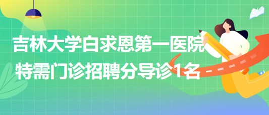 吉林大學(xué)白求恩第一醫(yī)院特需門(mén)診招聘分導(dǎo)診1名