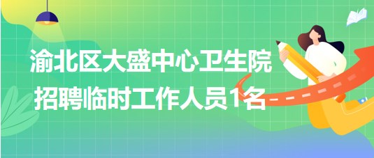 重慶市渝北區(qū)大盛中心衛(wèi)生院2023年8月招聘臨時工作人員1名