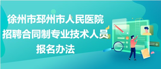 徐州市邳州市人民醫(yī)院2023年招聘合同制專業(yè)技術(shù)人員報(bào)名辦法