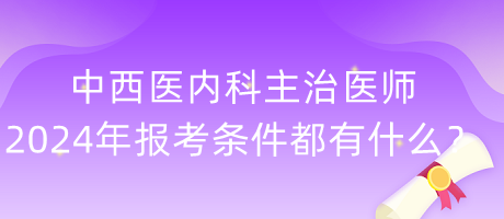 中西醫(yī)內(nèi)科主治醫(yī)師2024年報考條件都有什么？