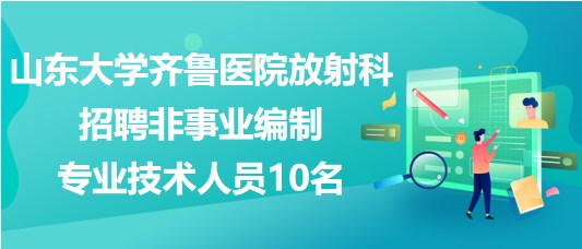 山東大學(xué)齊魯醫(yī)院放射科招聘非事業(yè)編制專業(yè)技術(shù)人員10名