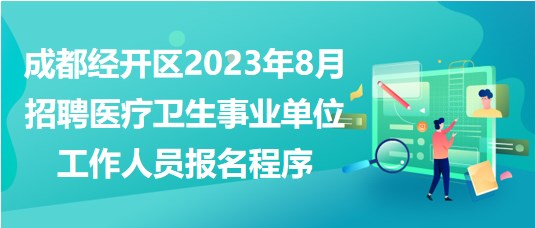 成都經(jīng)開區(qū)2023年8月招聘醫(yī)療衛(wèi)生事業(yè)單位工作人員報名程序