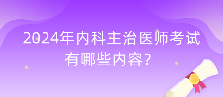 2024年內(nèi)科主治醫(yī)師考試有哪些內(nèi)容？