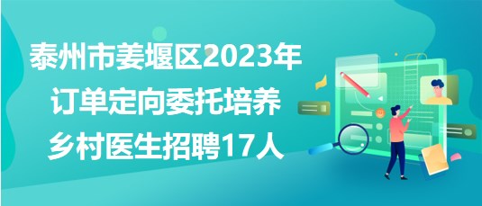 泰州市姜堰區(qū)2023年訂單定向委托培養(yǎng)鄉(xiāng)村醫(yī)生招聘17人