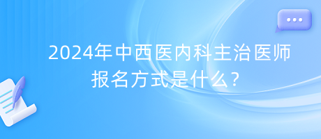 2024年中西醫(yī)內(nèi)科主治醫(yī)師報名方式是什么？