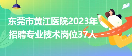 東莞市黃江醫(yī)院2023年招聘專(zhuān)業(yè)技術(shù)崗位37人