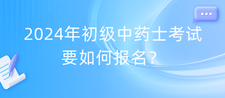 2024年初級(jí)中藥士考試要如何報(bào)名？