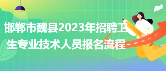 河北省邯鄲市魏縣2023年招聘衛(wèi)生專業(yè)技術(shù)人員報(bào)名流程