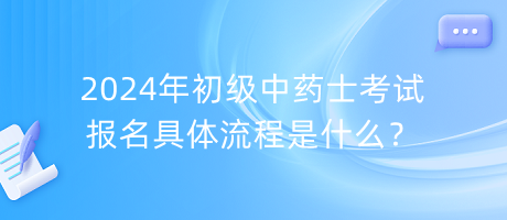 2024年初級中藥士考試報名具體流程是什么？