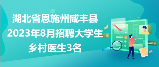 湖北省恩施州咸豐縣2023年8月招聘大學(xué)生鄉(xiāng)村醫(yī)生3名