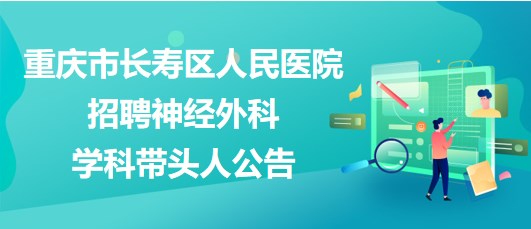 重慶市長壽區(qū)人民醫(yī)院2023年招聘神經(jīng)外科學(xué)科帶頭人公告