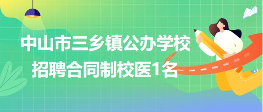 廣東省中山市三鄉(xiāng)鎮(zhèn)公辦學(xué)校2023年8月招聘合同制校醫(yī)1名