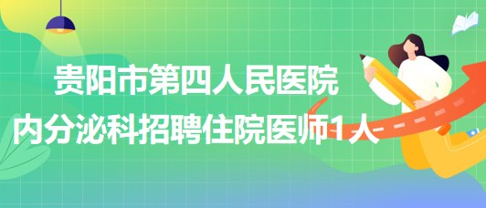 貴陽市第四人民醫(yī)院內(nèi)分泌科招聘住院醫(yī)師(編外)1人